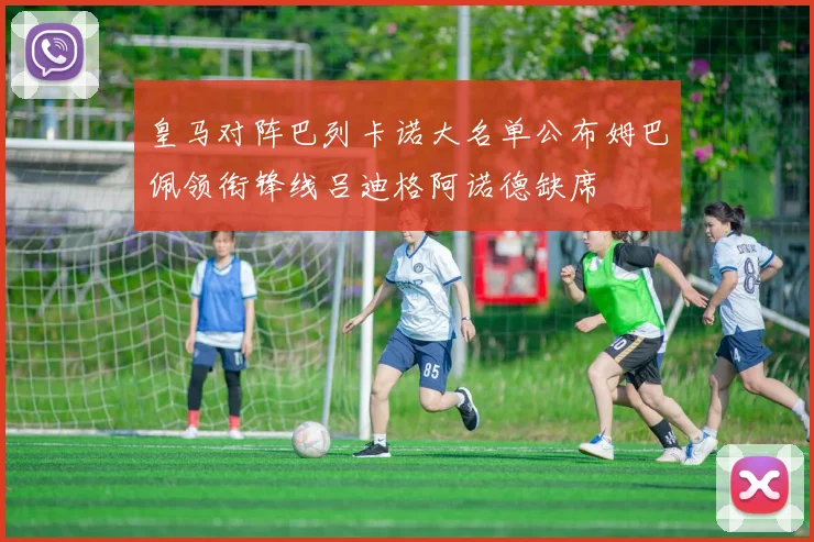 皇马对阵巴列卡诺大名单公布姆巴佩领衔锋线吕迪格阿诺德缺席