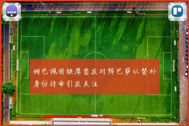姆巴佩将缺席首发对阵巴萨以替补身份待命引发关注