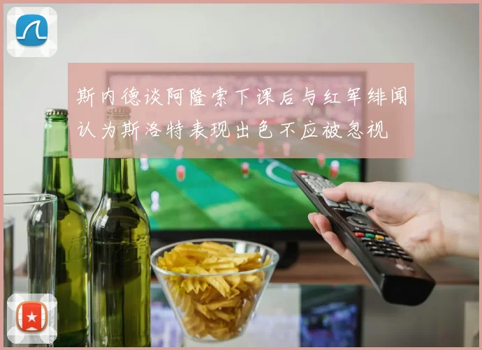 斯内德谈阿隆索下课后与红军绯闻认为斯洛特表现出色不应被忽视