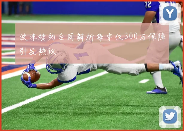 波津续约合同解析每季仅300万保障引发热议