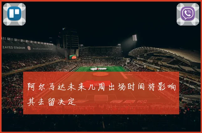 阿尔马达未来几周出场时间将影响其去留决定