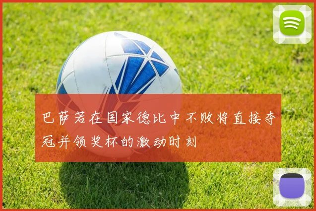 巴萨若在国家德比中不败将直接夺冠并领奖杯的激动时刻
