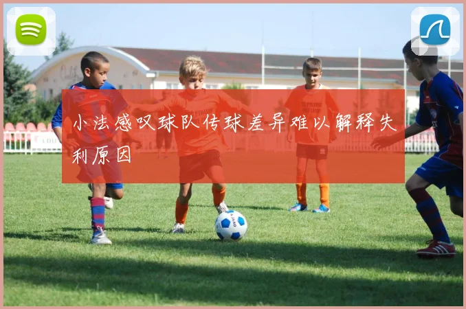 小法感叹球队传球差异难以解释失利原因