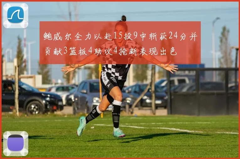 鲍威尔全力以赴15投9中斩获24分并贡献3篮板4助攻4抢断表现出色