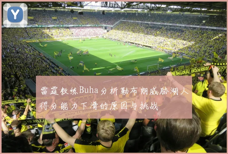 雷霆教练Buha分析勒布朗威胁湖人得分能力下滑的原因与挑战